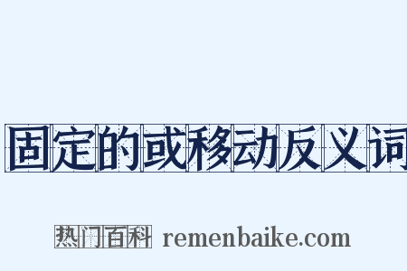 固定的或移动反义词是什么意思的图片